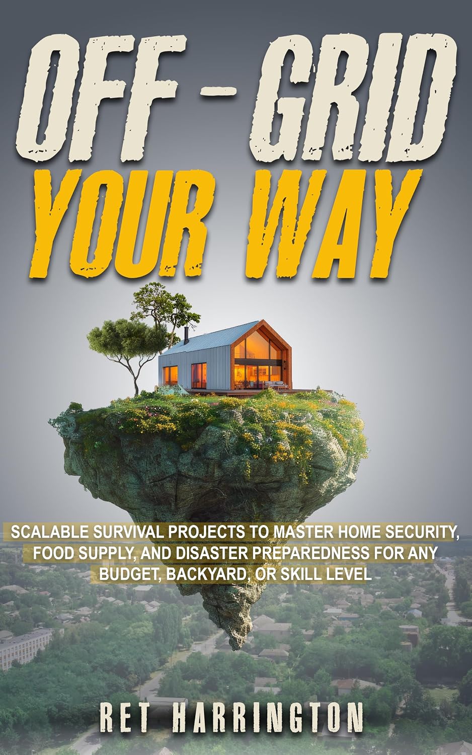 Off-Grid Your Way: Scalable Survival Projects to Master Home Security, Food Supply and Disaster Preparedness for any Backyard, Budget or Skill Level (English Edition) baixar livro de graça