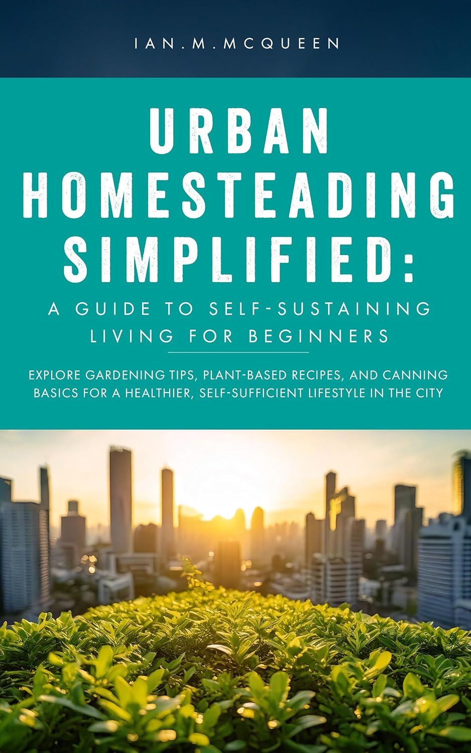 URBAN HOMESTEADING SIMPLIFIED: a guide to self-sustaining living for beginners: explore gardening tips, plant-based recipes, and canning basics for a healthier,self-sufficient... lifestyle in the city (English Edition) baixar livro de graça