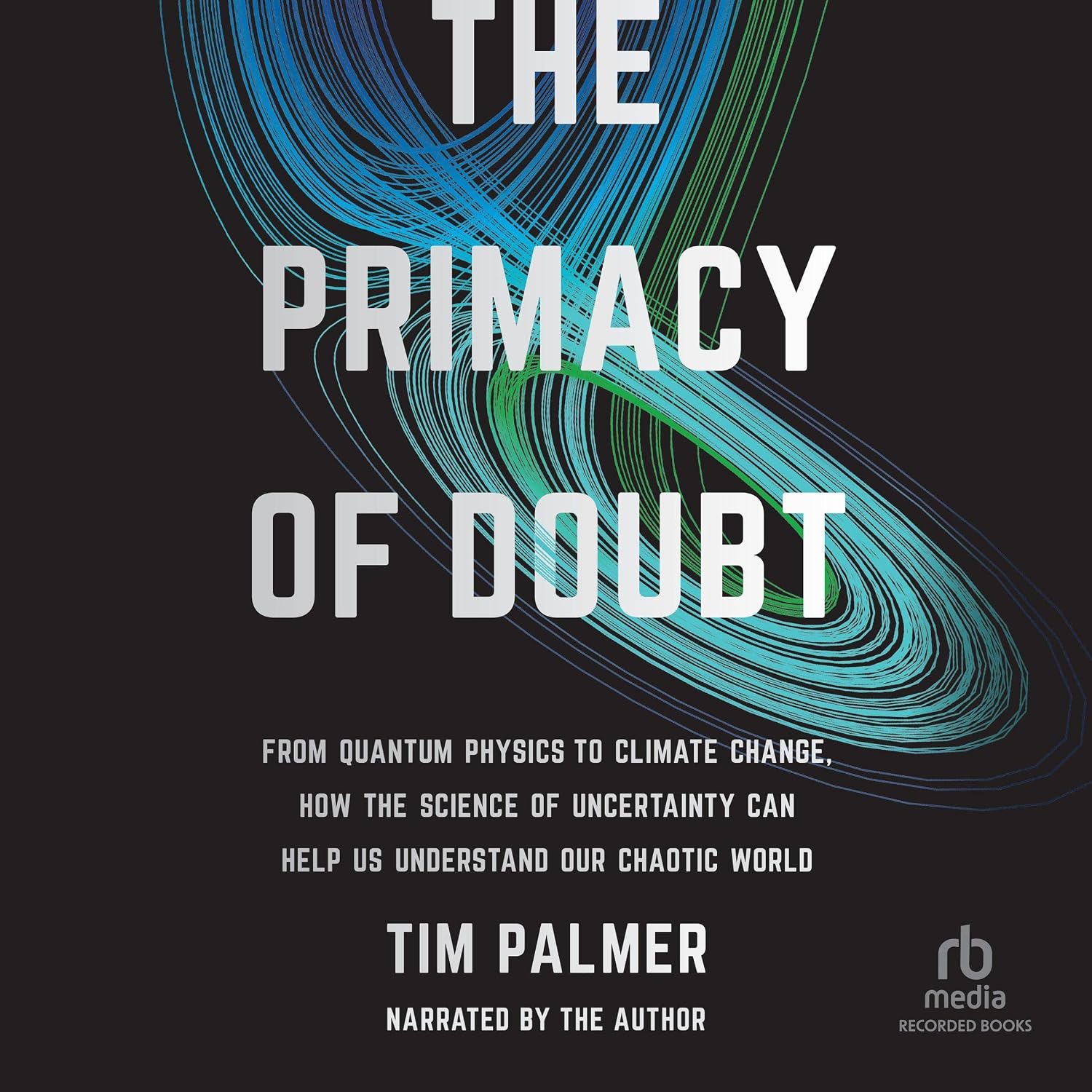 The Primacy of Doubt: From Quantum Physics to Climate Change, How the Science of Uncertainty Can Help Us Understand Our Chaotic World