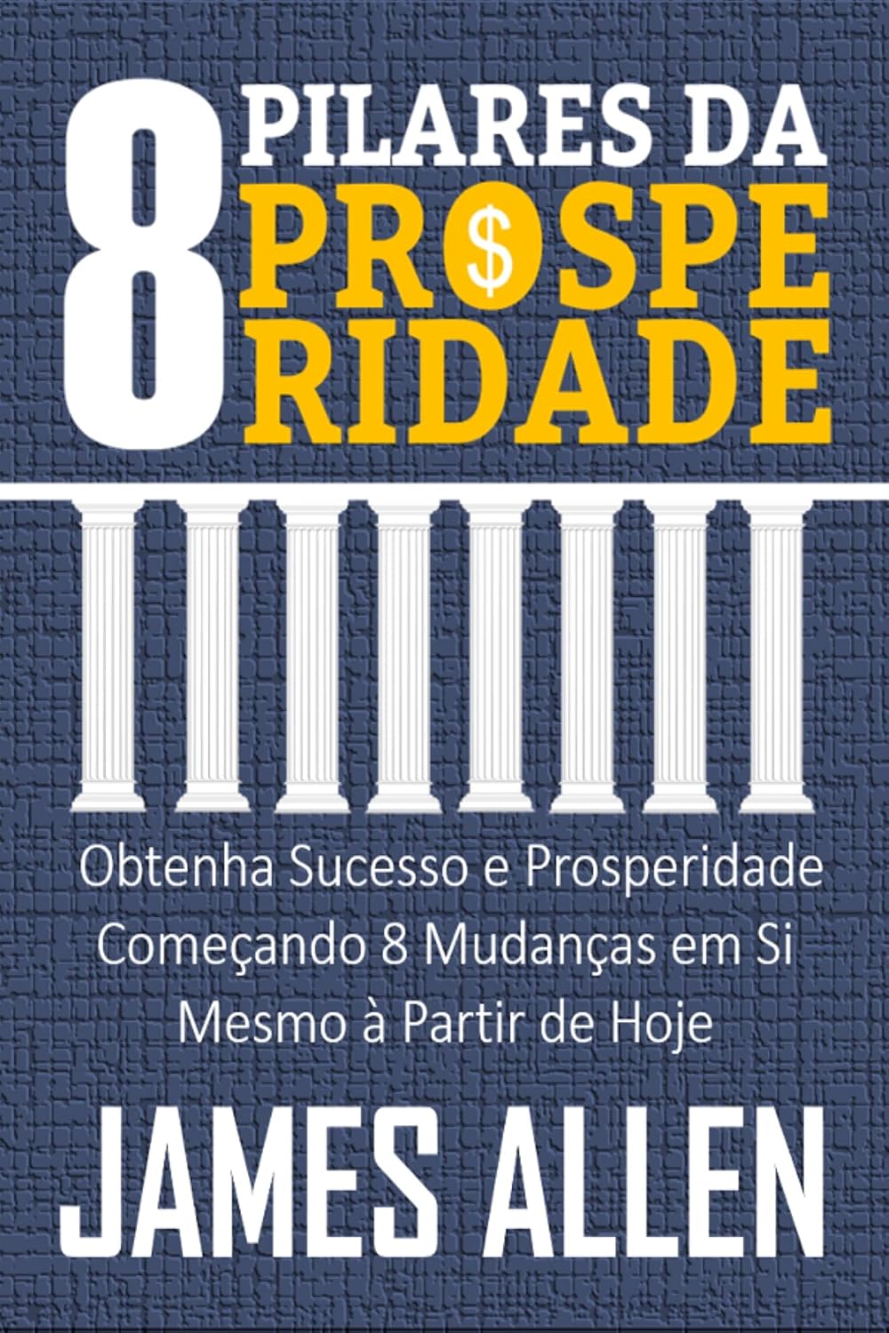 OS 8 PILARES DA PROSPERIDADE: Obtenha Sucesso e Prosperidade Começando 8 Mudanças em Si Mesmo à Partir de Hoje baixar livro de graça