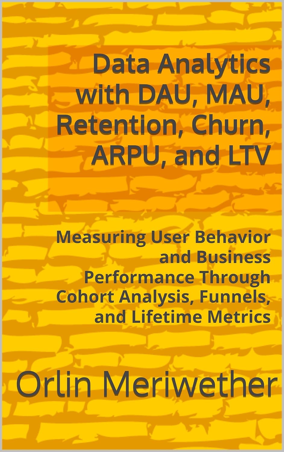 Data Analytics with DAU, MAU, Retention, Churn, ARPU, and LTV: Measuring User Behavior and Business Performance Through Cohort Analysis, Funnels, and Lifetime Metrics (English Edition) baixar o livro de graça