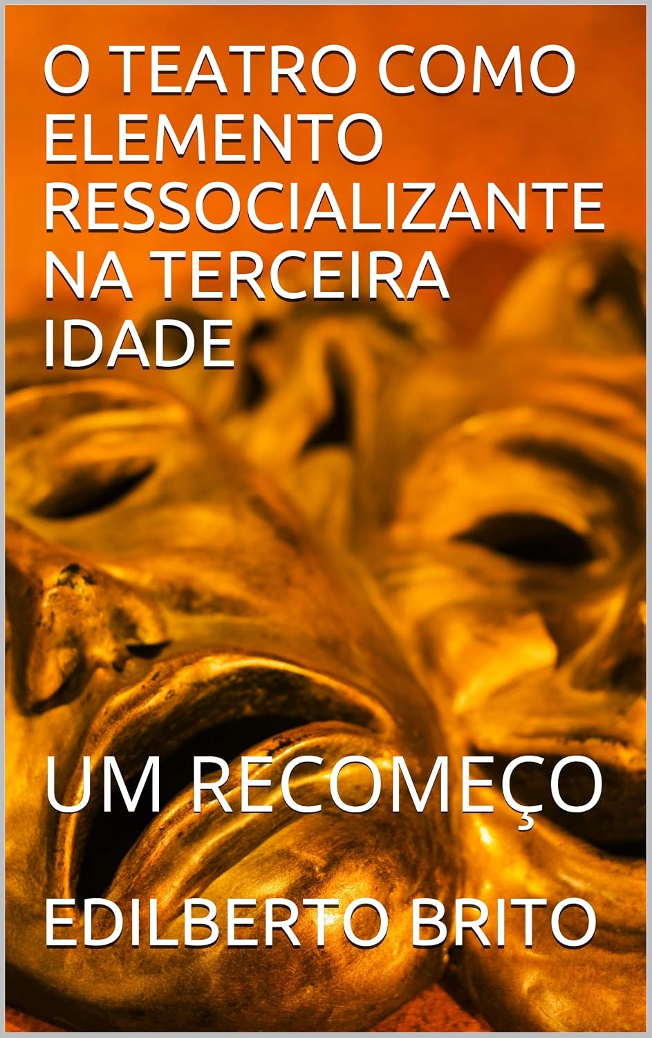 O TEATRO COMO ELEMENTO RESSOCIALIZANTE NA TERCEIRA IDADE: UM RECOMEÇO baixar livro de graça