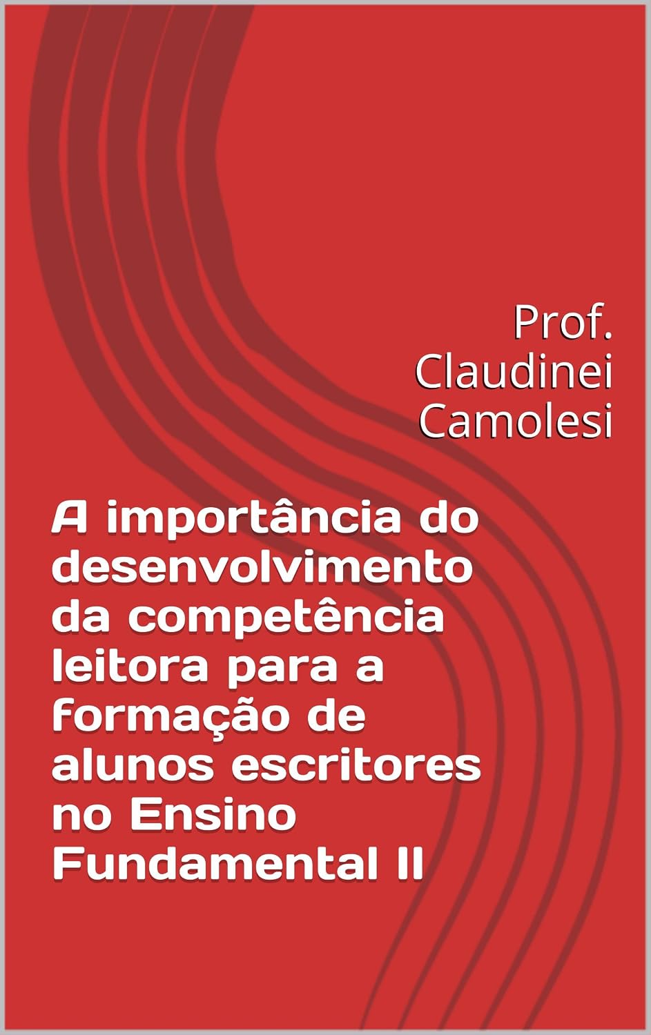 A importância do desenvolvimento da competência leitora para a formação de alunos escritores no Ensino Fundamental II: Prof. Claudinei Camolesi baixar livro de graça