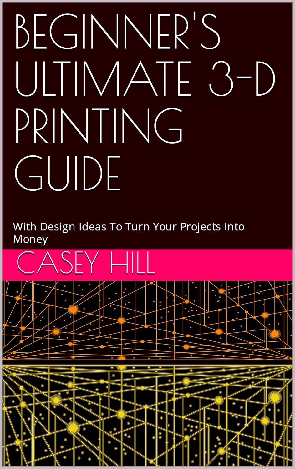 BEGINNER'S ULTIMATE 3-D PRINTING GUIDE: With Design Ideas To Turn Your Projects Into Money (English Edition) baixar livro de graça
