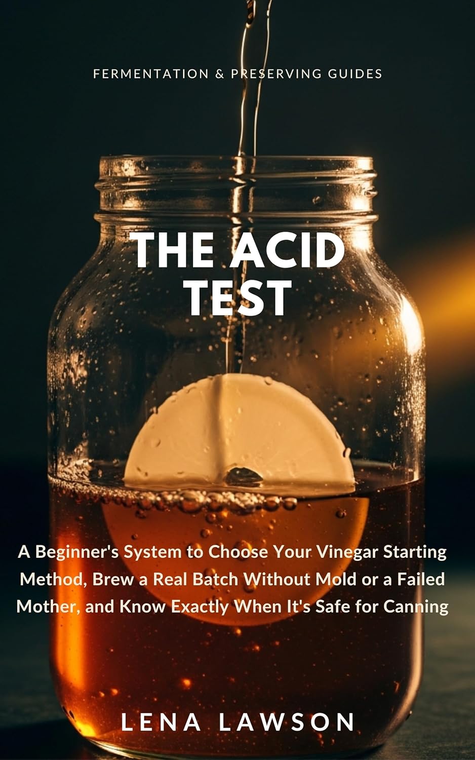The Acid Test: A Beginner's System to Choose Your Vinegar Starting Method, Brew a Real Batch Without Mold or a Failed Mother, and Know Exactly When It's... Preserving Guides Book 5) (English Edition) baixar livro de graça