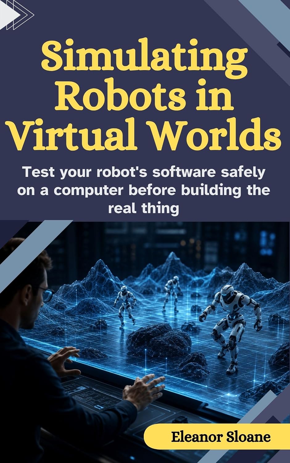 Simulating Robots in Virtual Worlds: Test Your Robot’s Software Safely on a Computer Before Building the Real Thing (English Edition) baixar o livro de graça
