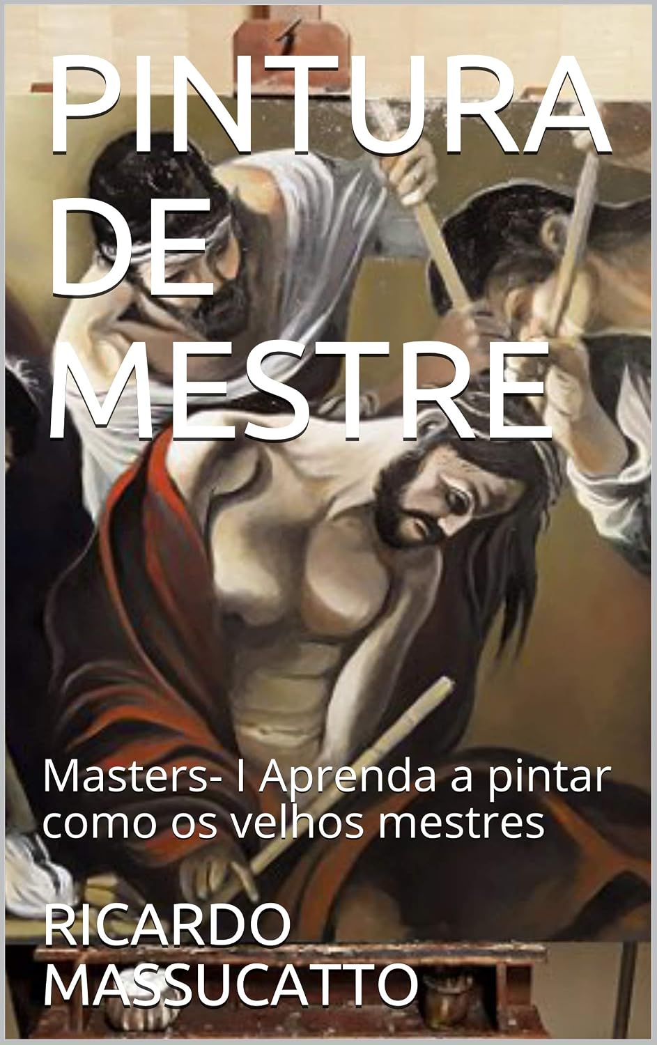 PINTURA EM TELA - PINTURA DE MESTRE - VOLUME I: Aprenda a pintar como os velhos mestres. Técnicas de pintura iniciantes e iniciados. baixar livro de graça