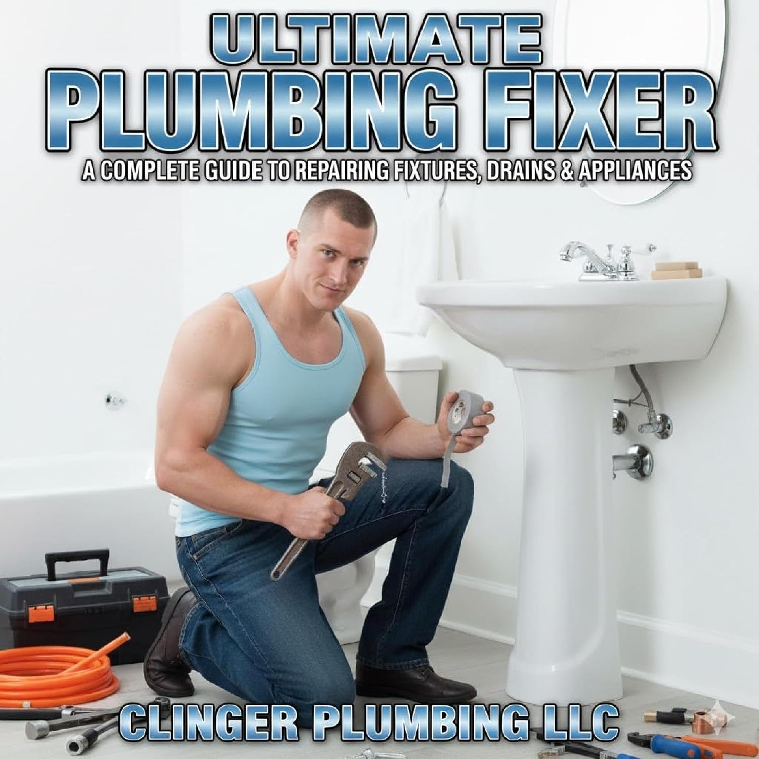 Ultimate Plumbing Fixer: A Complete Guide to Repairing Fixtures, Drains & Appliances