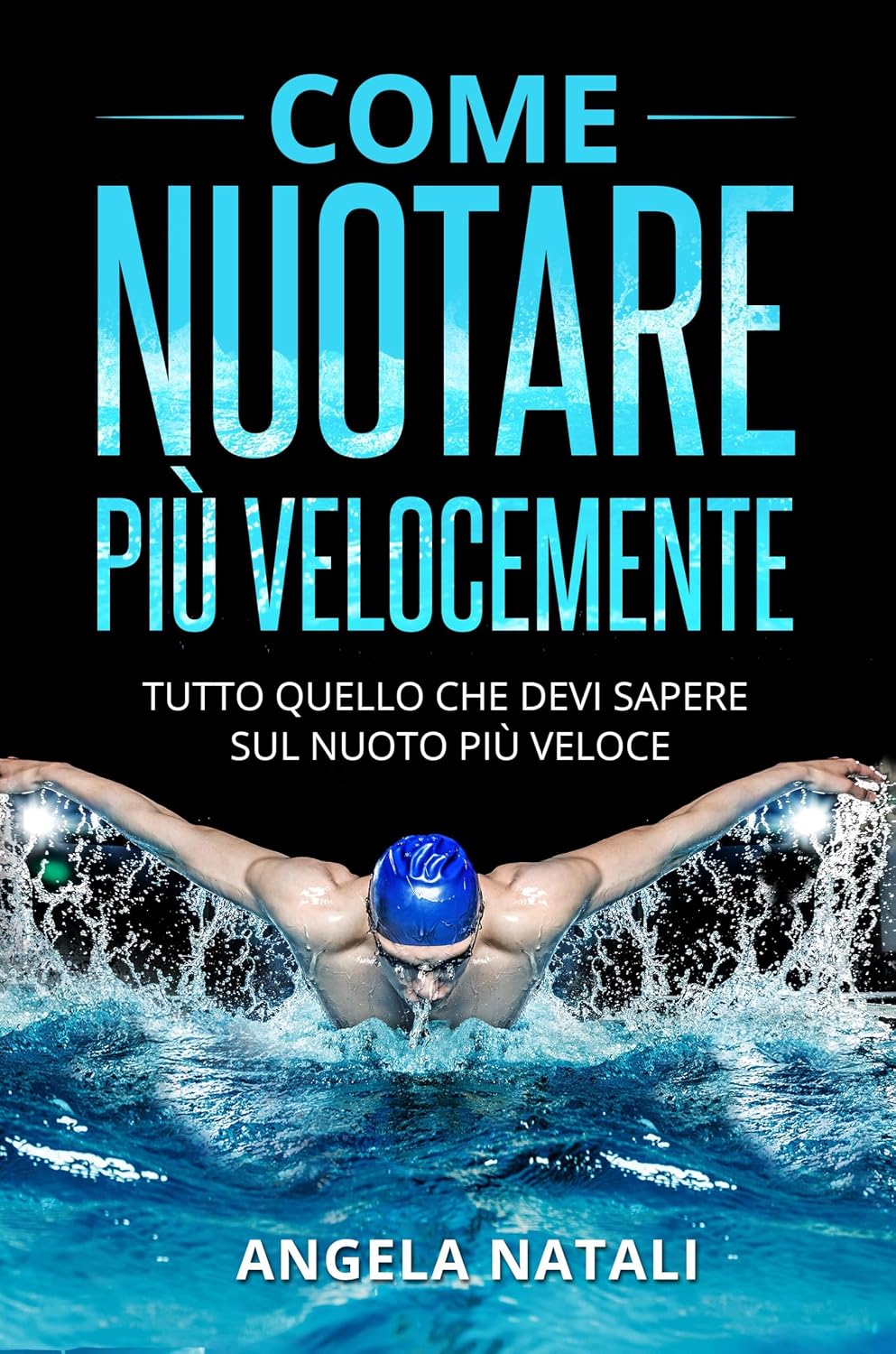 COME NUOTARE PIÙ VELOCEMENTE. Tutto quello che devi sapere sul nuoto più veloce (Italian Edition)