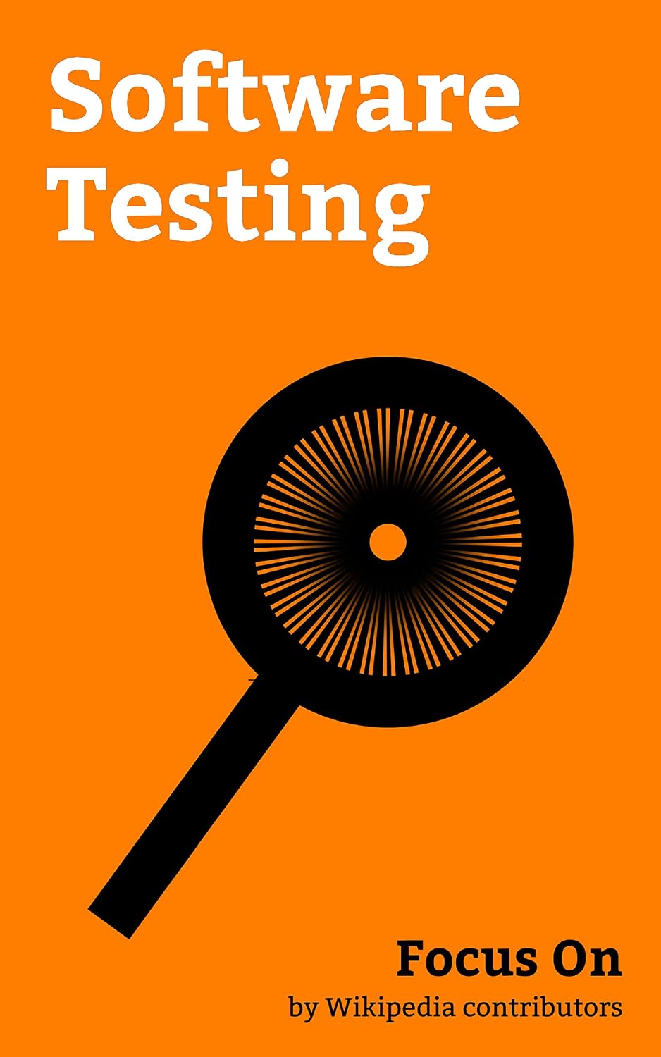 Focus On: Software Testing: Load Testing, Test-driven Development, Behavior-driven Development, Unit Testing, Regression Testing, A/B Testing, Acceptance... Integration Testing, etc. (English Edition) baixar livro de graça