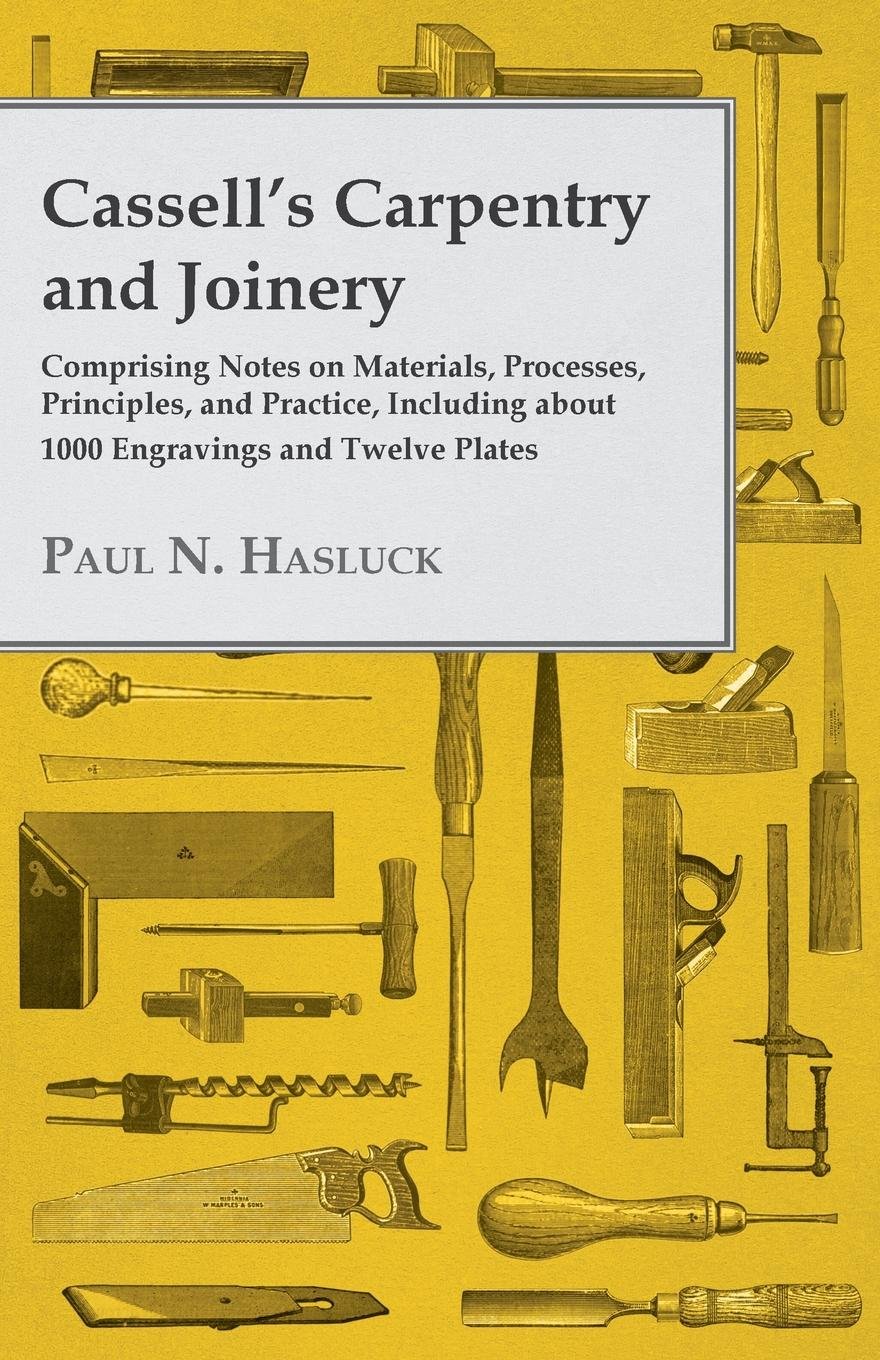 Cassell's Carpentry and Joinery: Comprising Notes on Materials, Processes, Principles, and Practice, Including about 1800 Engravings and Twelve Plates (English Edition)