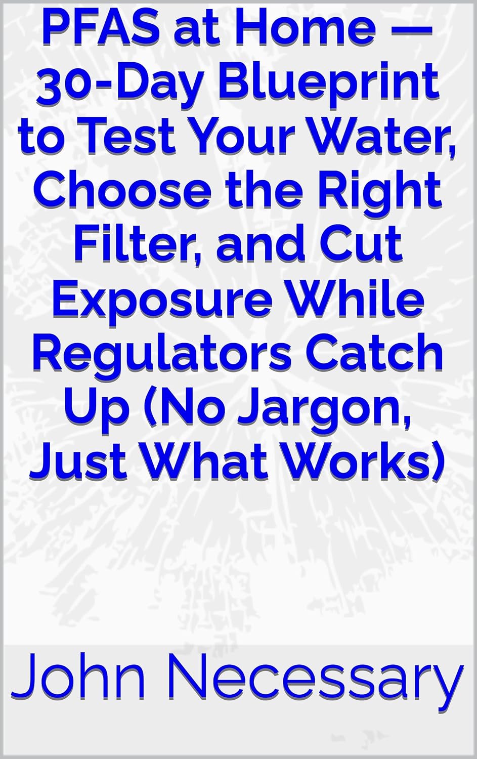 PFAS at Home — 30-Day Blueprint to Test Your Water, Choose the Right Filter, and Cut Exposure While Regulators Catch Up (No Jargon, Just What Works) (Prepare for a Crisis) (English Edition) baixar livro de graça