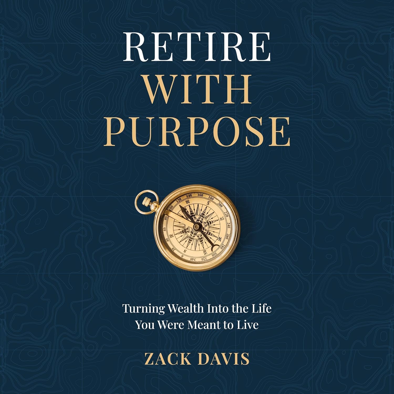 Retire with Purpose: Turning Wealth into the Life You Were Meant to Live