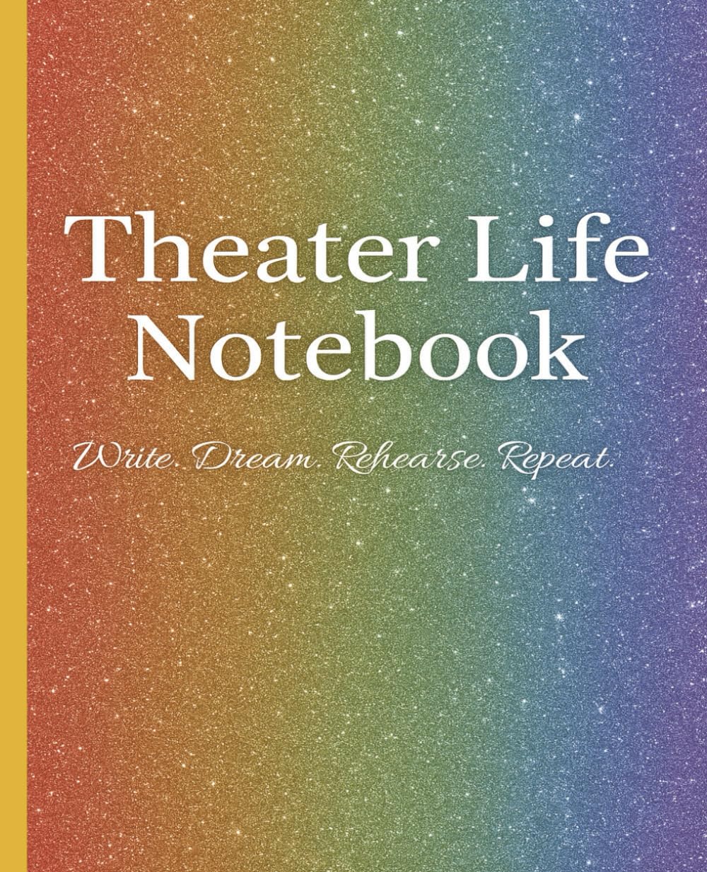 Theater Life Notebook | Write. Dream. Rehearse. Repeat.: A colorful rainbow sparkle notebook for drama students, actors, and theater lovers to capture ... ideas, rehearsal notes, and dreams on stage.