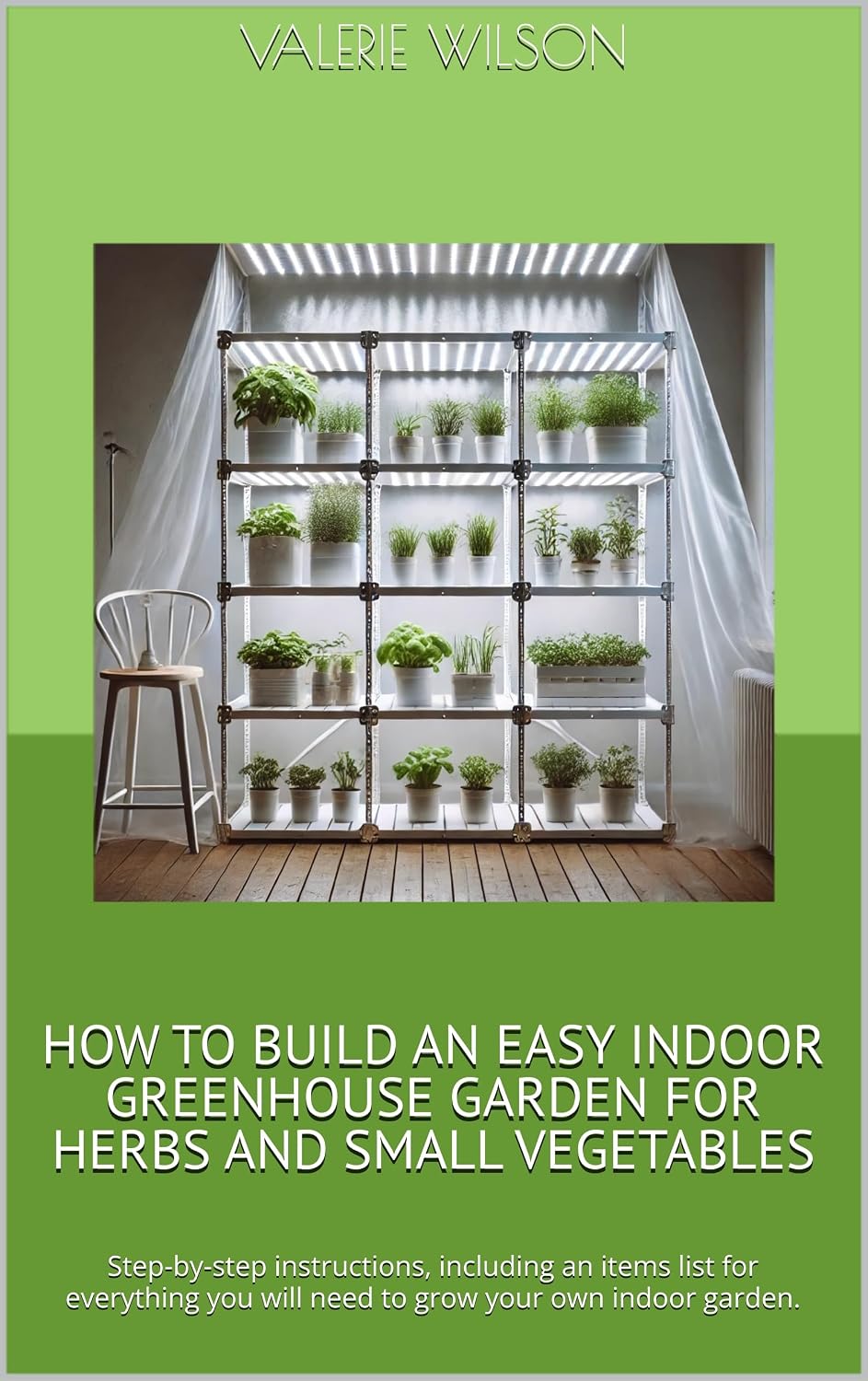 HOW TO BUILD AN EASY INDOOR GREENHOUSE GARDEN FOR HERBS AND SMALL VEGETABLES: Step-by-step instructions, including an items list for everything you will... your own indoor garden. (English Edition) baixar livro de graça
