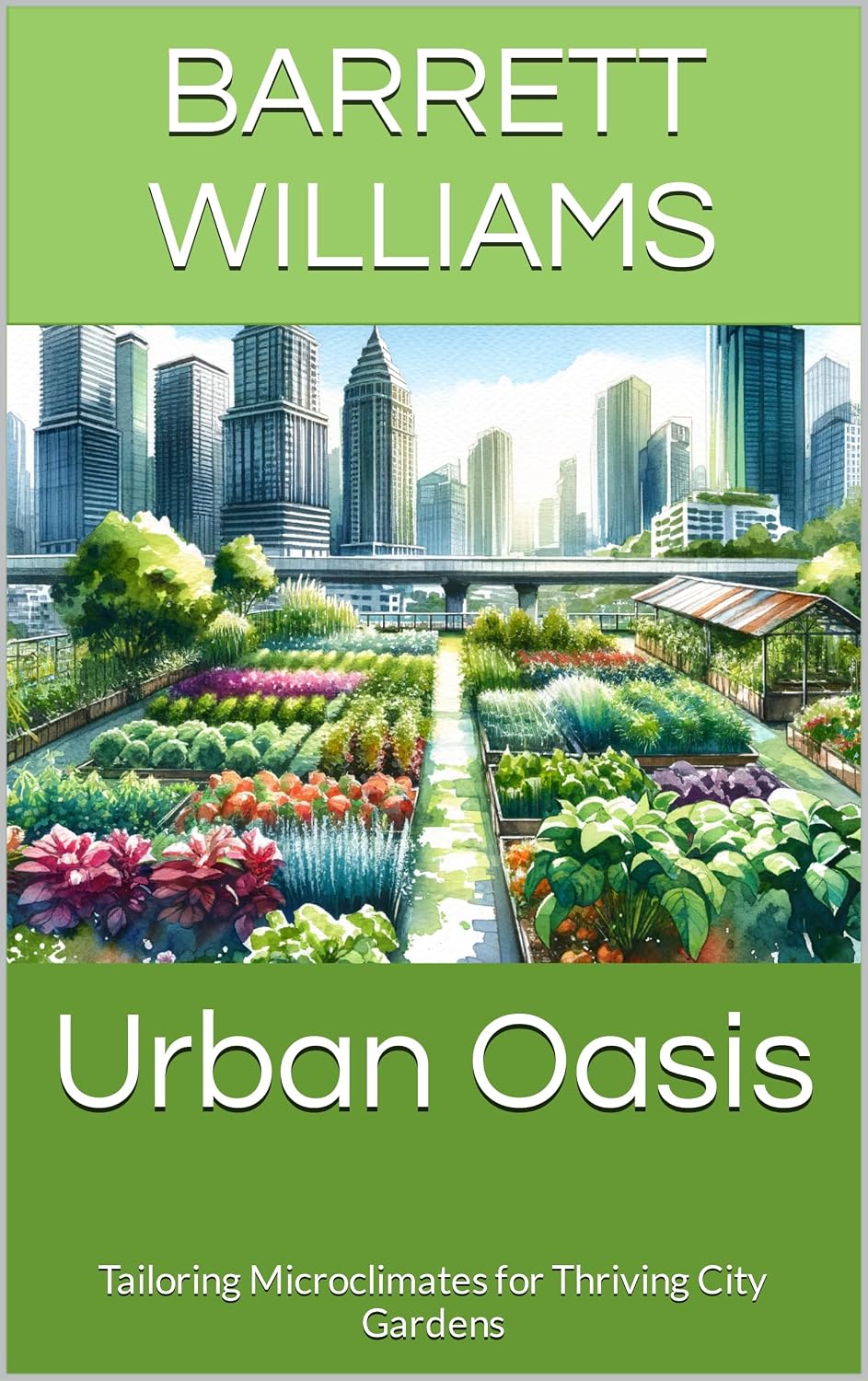 Urban Oasis: Tailoring Microclimates for Thriving City Gardens (Urban Homestead Haven: Thriving in High Rise Living Book 16) (English Edition)