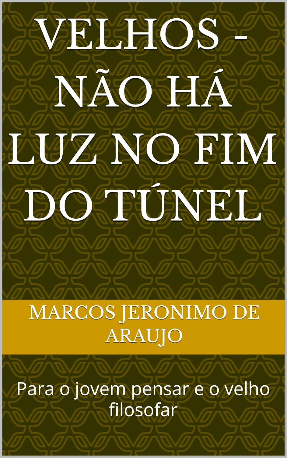 VELHOS - NÃO HÁ LUZ NO FIM DO TÚNEL: Para o jovem pensar e o velho filosofar baixar o livro de graça