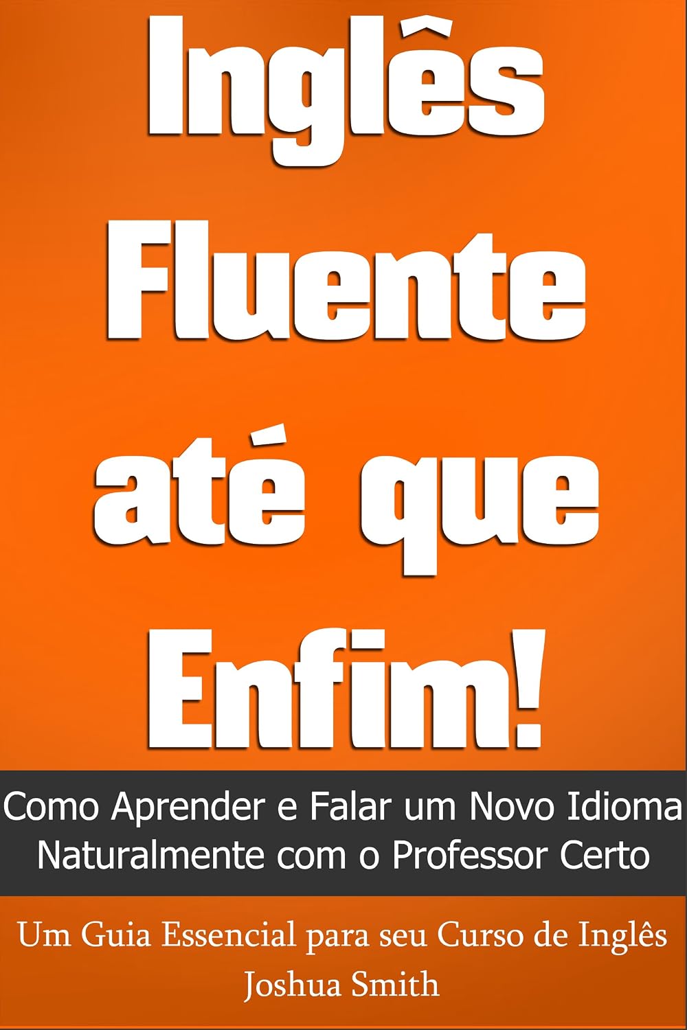 ler totalmente Inglês Fluente até que Enfim! Como Aprender e Falar um Novo Idioma Naturalmente com o Professor Certo - Um Guia Essencial para seu Curso de Inglês ESL / EFL