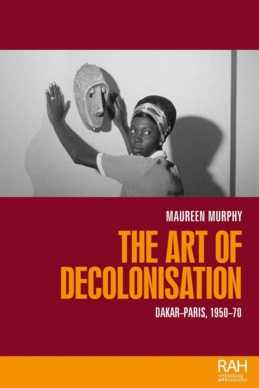 The art of decolonisation: Dakar-Paris, 1950-70 (Rethinking Art's Histories) (English Edition)