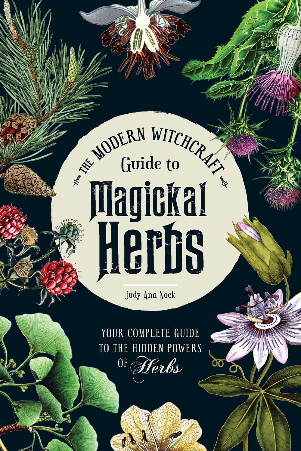 The Modern Witchcraft Guide to Magickal Herbs: Your Complete Guide to the Hidden Powers of Herbs