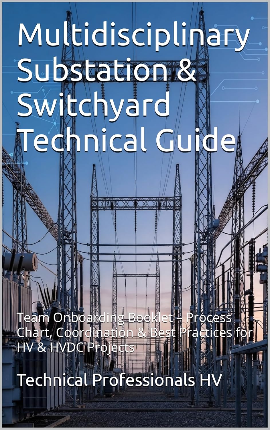 Multidisciplinary Substation & Switchyard Technical Guide: How to Use the Process Chart Including HVDC, High-Voltage Apparatus, Tubular Bus Calculations, ... Grounding Systems (English Edition)