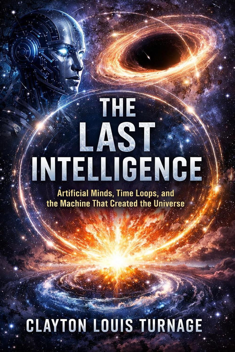 The Last Intelligence: Artificial Minds, Time Loops, and the Machine That Created the Universe (Conscious Computational Cosmology (CCC) Book 8) (English Edition)