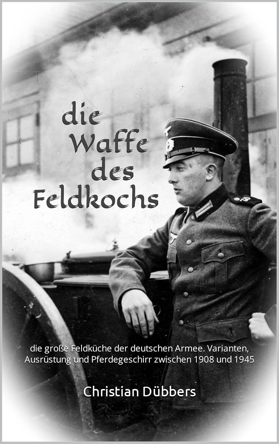 die Waffe des Feldkochs: die große Feldküche der deutschen Armee. Varianten, Ausrüstung und Pferdegeschirr zwischen 1908 und 1945 (German Edition) baixar livro de graça