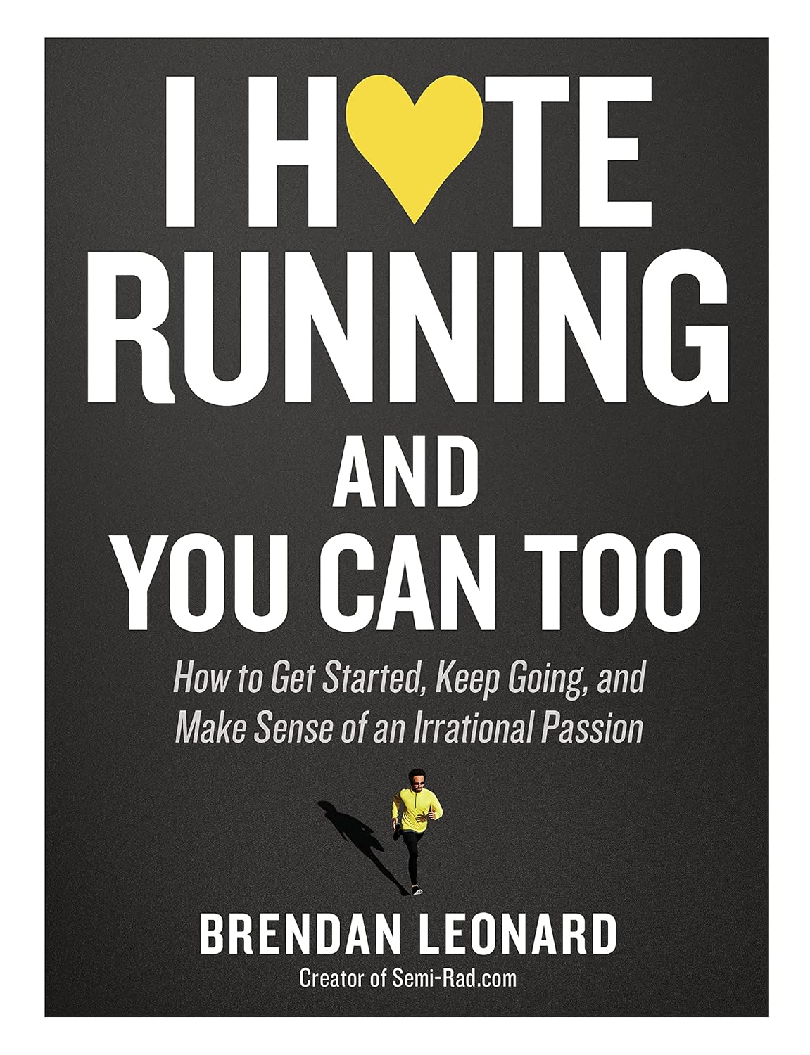 I Hate Running and You Can Too: How to Get Started, Keep Going, and Make Sense of an Irrational Passion (English Edition)
