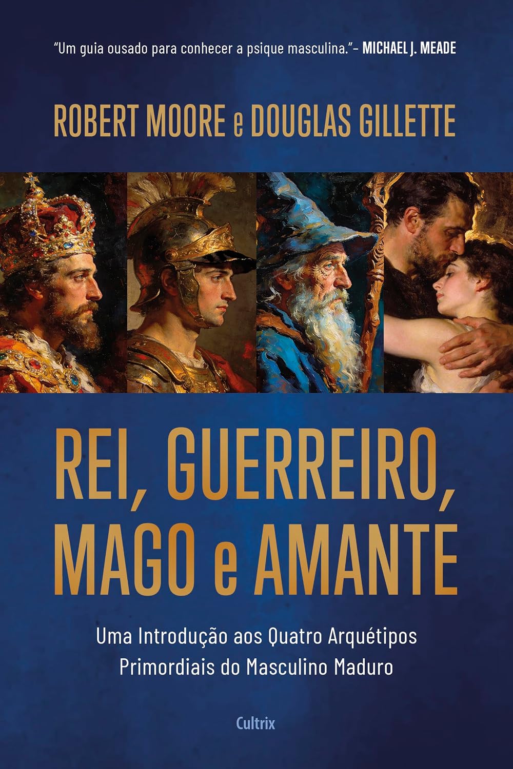 Rei, Guerreiro, Mago e Amante: Uma introdução aos quatro arquétipos primordiais do masculino maduro baixar o livro de graça