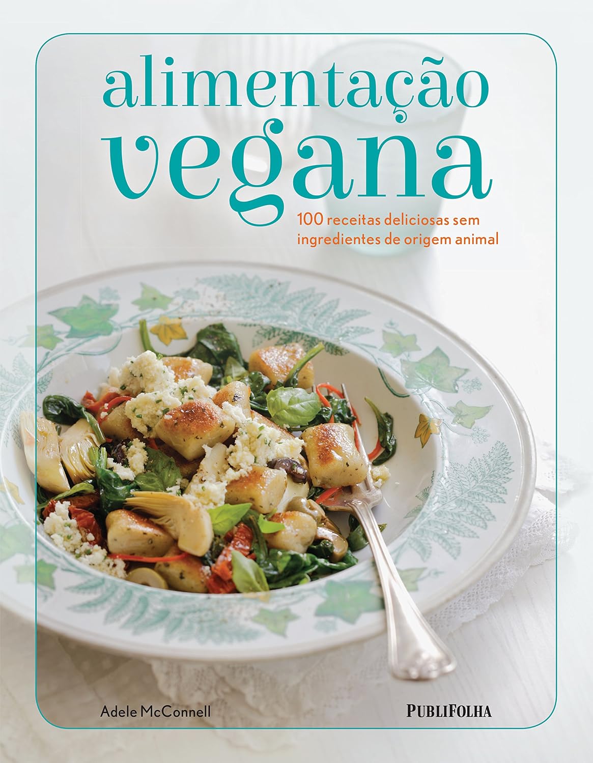 Alimentação Vegana. 100 Receitas Deliciosas sem Ingredientes de Origem Animal