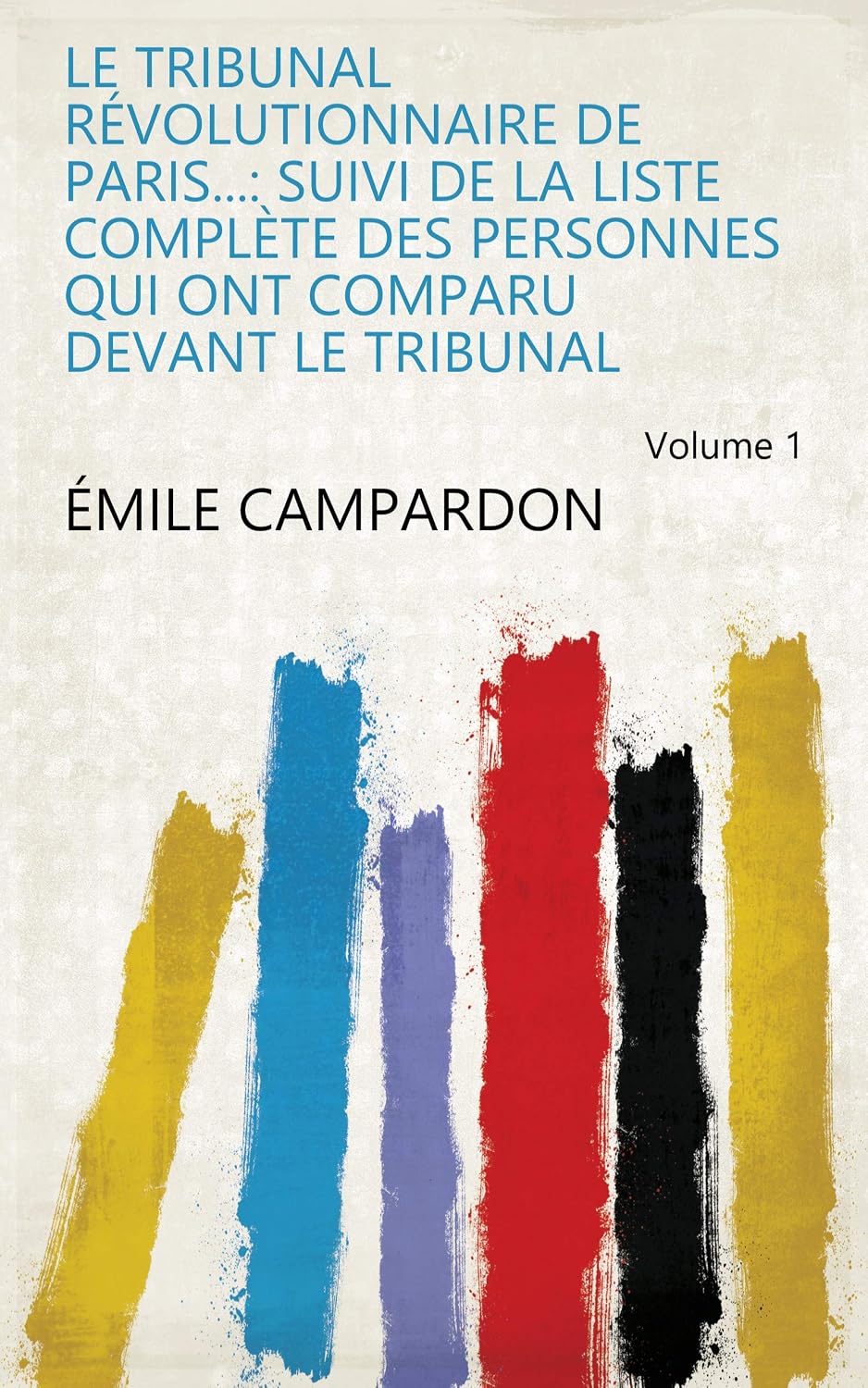 Le Tribunal Révolutionnaire De Paris: Suivi De La Liste Complète Des Personnes Qui Ont Comparu Devant Le Tribunal (French Edition)