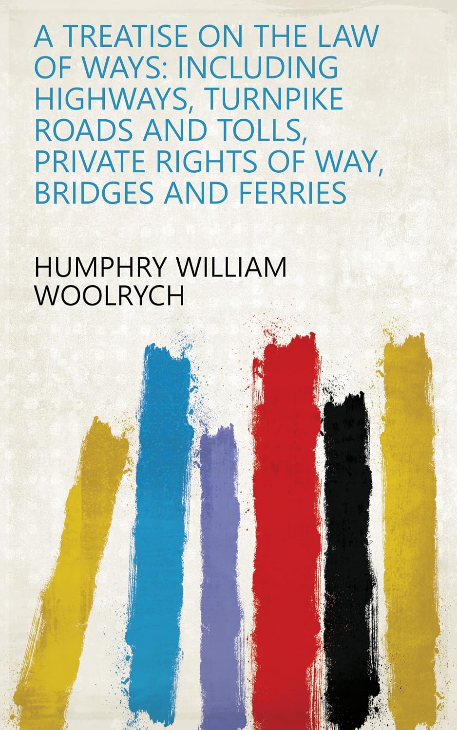 ler totalmente A Treatise On The Law Of Ways: Including Highways, Turnpike Roads And Tolls, Private Rights Of Way, Bridges And Ferries (English Edition)