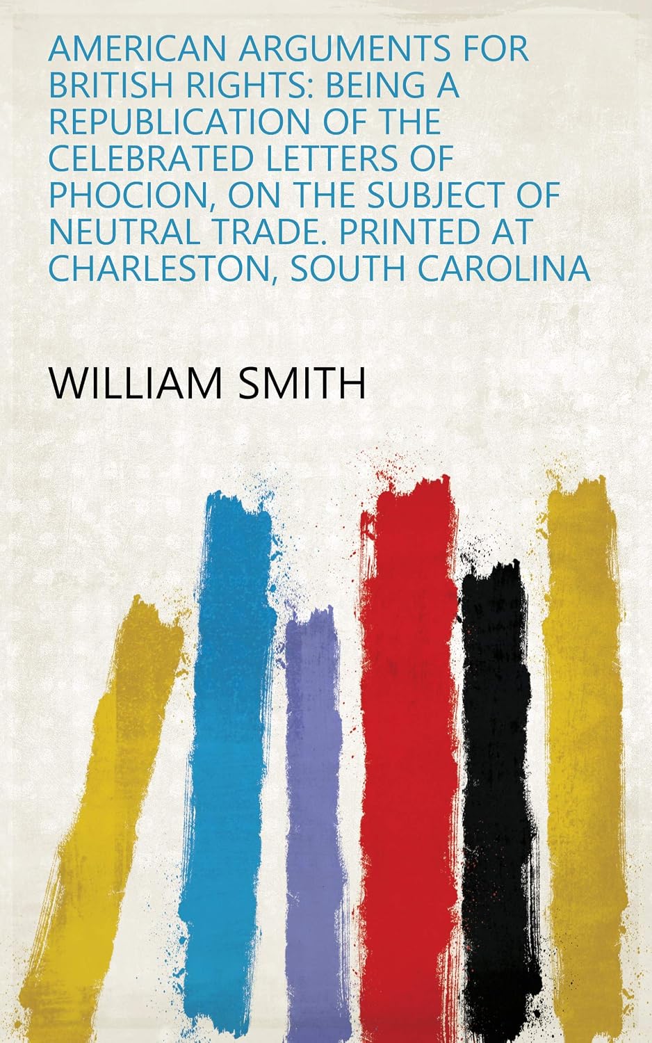 American Arguments For British Rights: Being A Republication Of The Celebrated Letters Of Phocion, On The Subject Of Neutral Trade. Printed At Charleston, South Carolina (English Edition) baixar o livro de graça