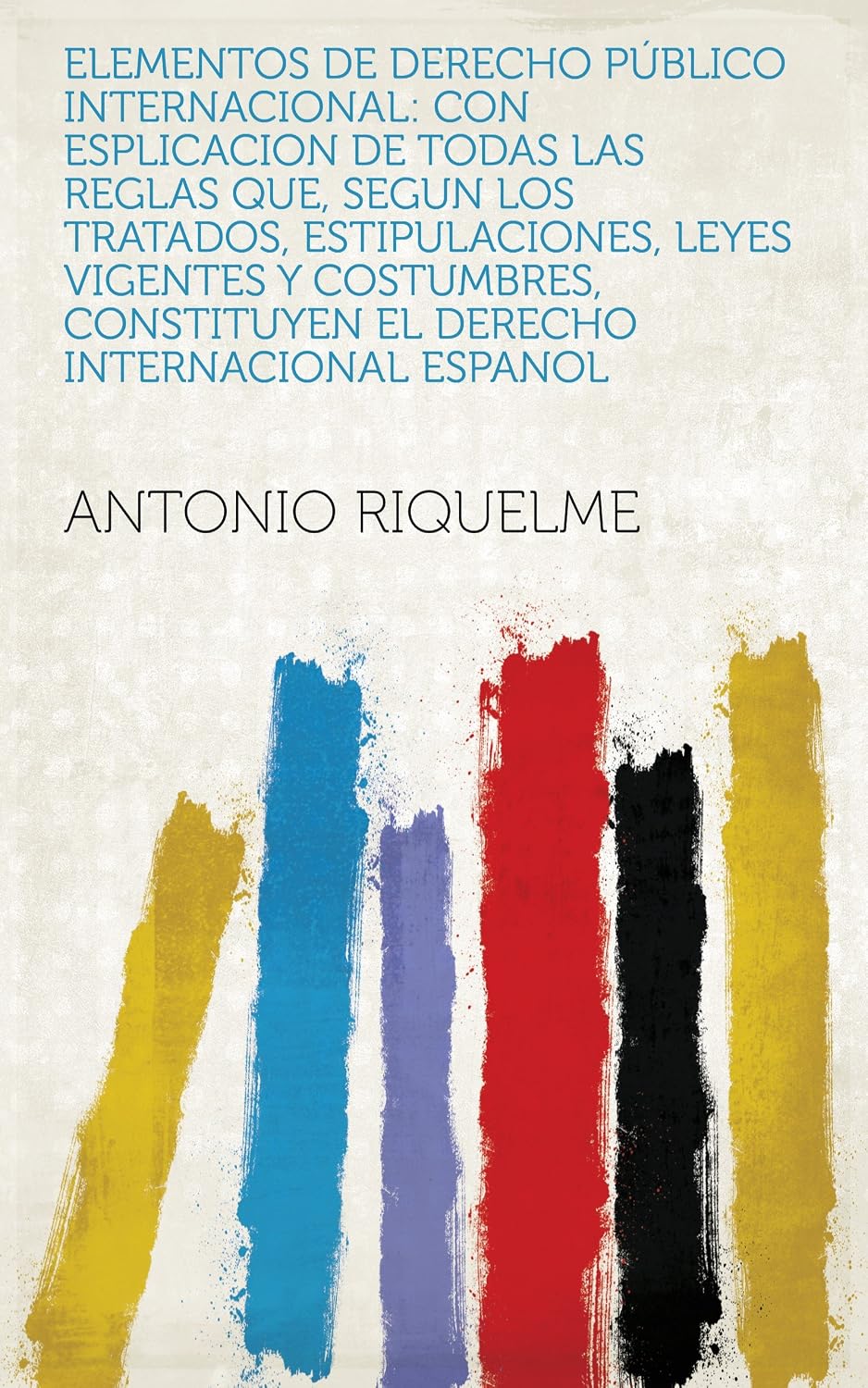 ler totalmente Elementos De Derecho Público Internacional: Con Esplicacion De Todas Las Reglas Que, Segun Los Tratados, Estipulaciones, Leyes Vigentes Y Costumbres, Constituyen... Internacional Espanol (Spanish Edition)