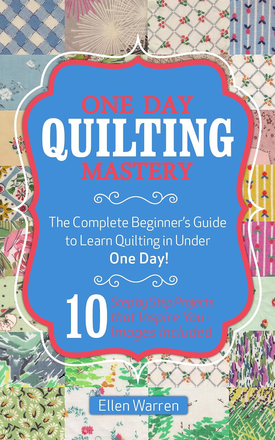 QUILTING: ONE DAY QUILTING MASTERY: The Complete Beginner's Guide to Learn Quilting in Under One Day -10 Step by Step Quilt Projects That Inspire You -... FOR EVERYBODY Book 3) (English Edition) baixar livro de graça