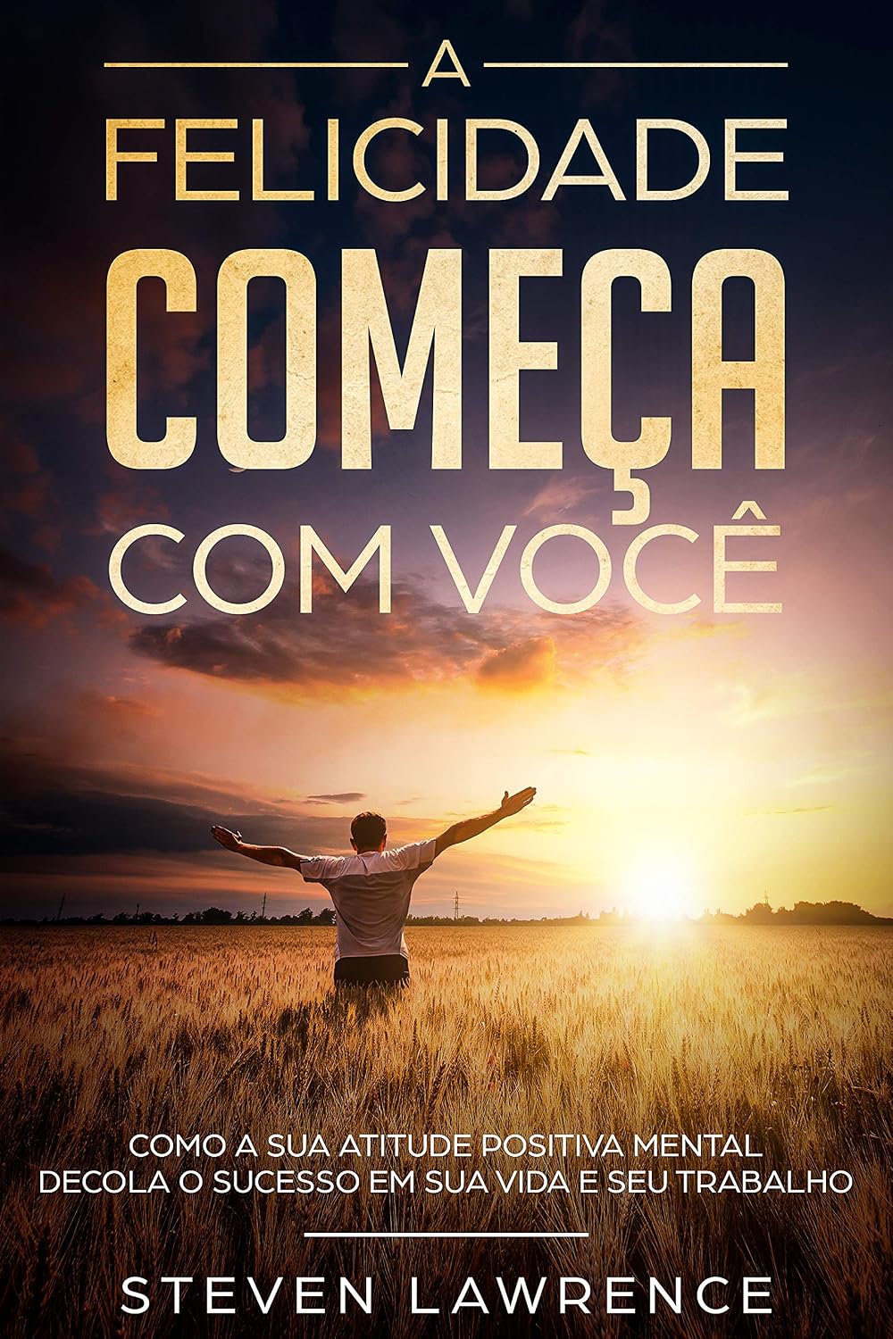 ler totalmente A Felicidade Começa Com Você: Como A Sua Atitude Positiva Mental Decola o Sucesso em Sua Vida e Seu Trabalho