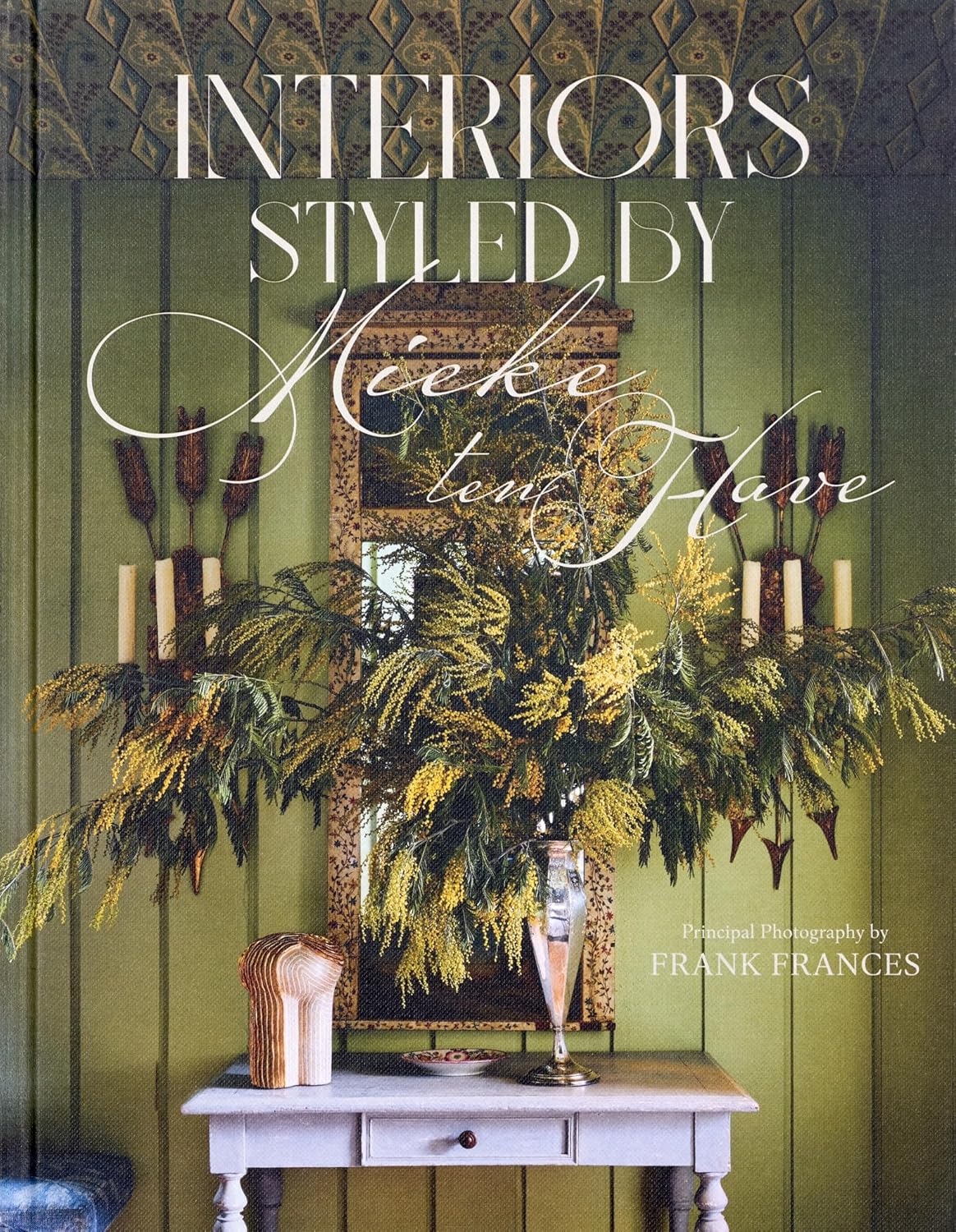 Interiors: Styled by Mieke Ten Have: Mieke Ten Have Shares Her Techniques for Teasing Out the Elements of a Home That Make It Compelling and Alive