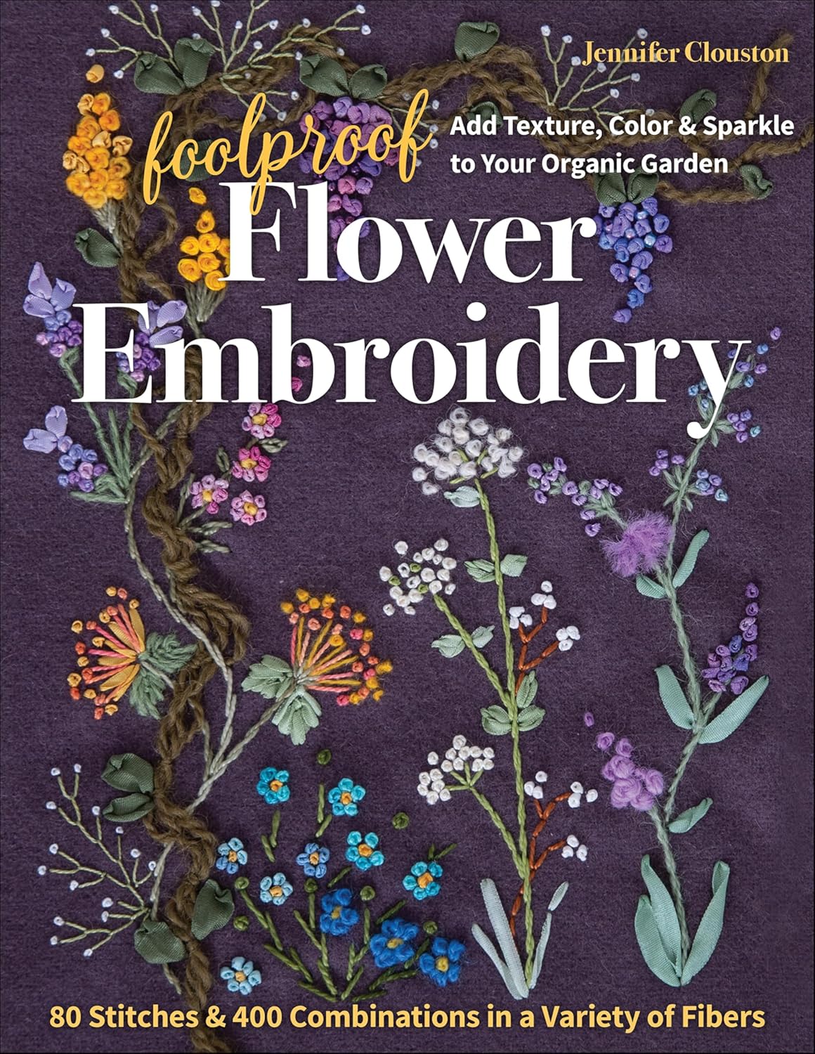 ler totalmente Foolproof Flower Embroidery: 80 Stitches & 400 Combinations in a Variety of Fibers; Add Texture, Color & Sparkle to Your Organic Garden (English Edition)