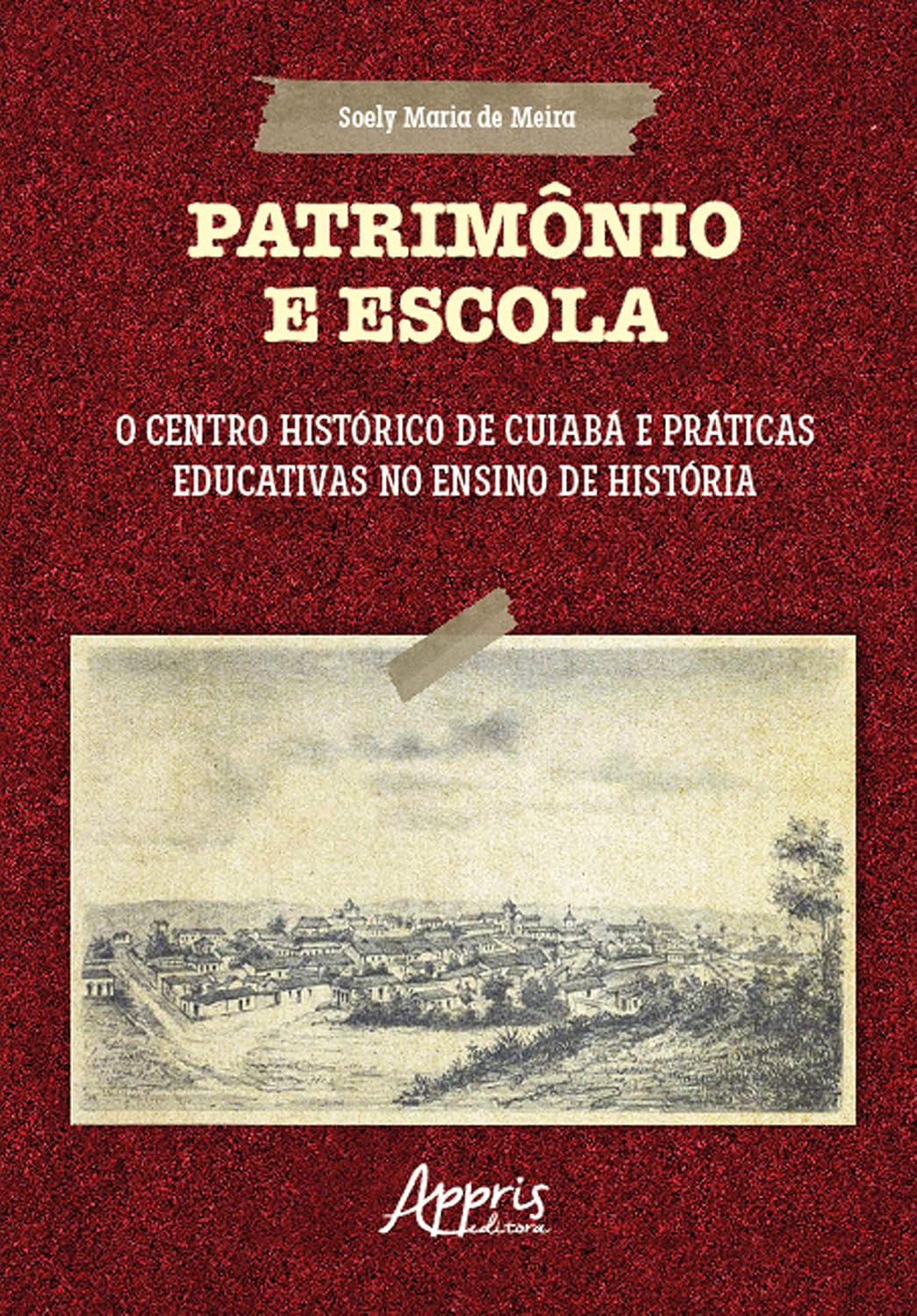 Patrimônio e Escola: O Centro Histórico de Cuiabá e Práticas Educativas no Ensino de História baixar o livro de graça