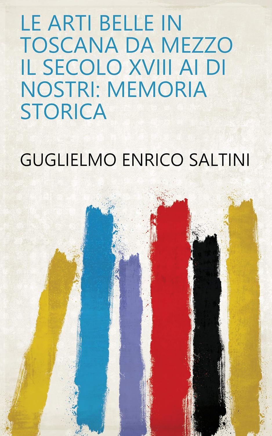ler totalmente Le Arti Belle In Toscana Da Mezzo Il Secolo XVIII Ai Di Nostri: Memoria Storica (English Edition)