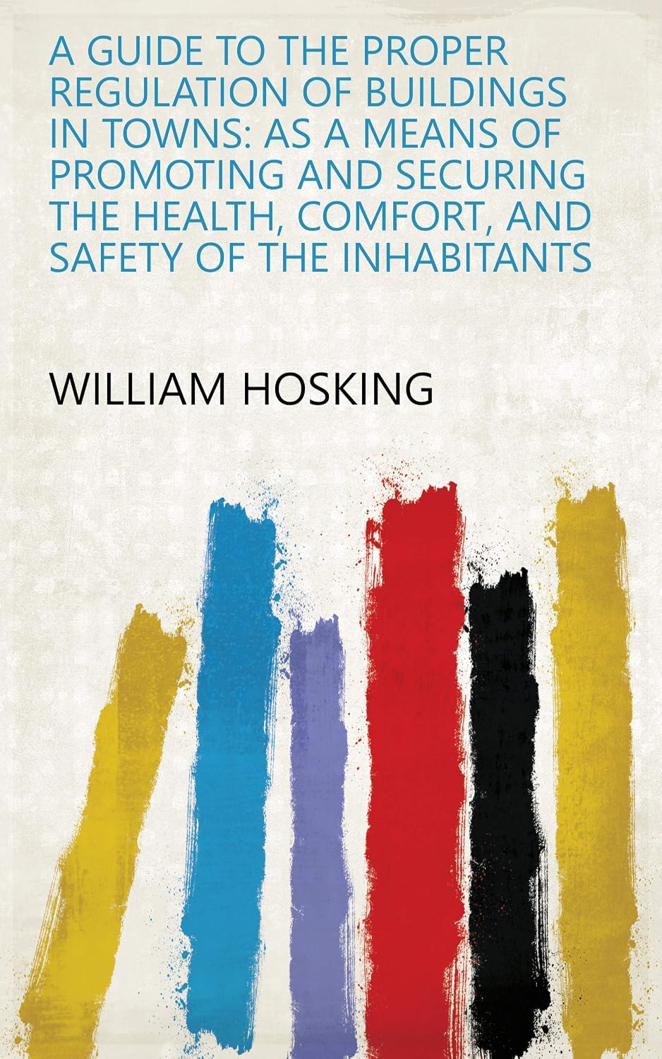 A Guide To The Proper Regulation Of Buildings In Towns: As A Means Of Promoting And Securing The Health, Comfort, And Safety Of The Inhabitants (English Edition) baixar o livro de graça