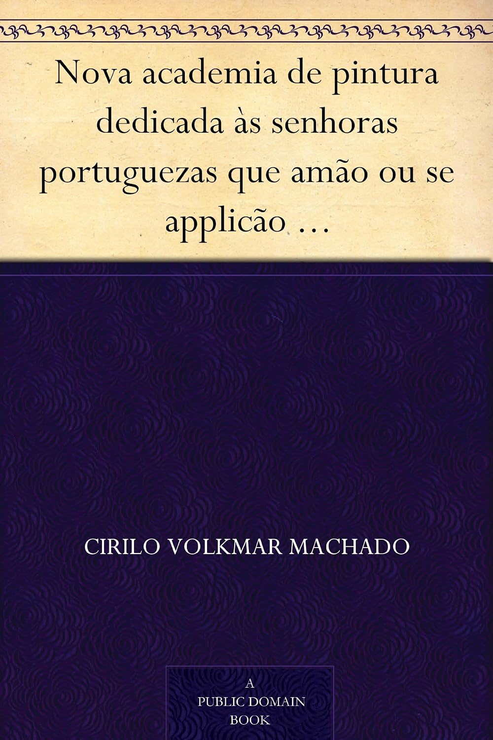 Nova academia de pintura dedicada às senhoras portuguezas que amão ou se applicão ao estudo das Bellas Artes baixar o livro de graça