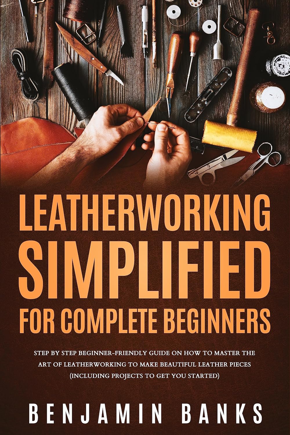 Leatherworking Simplified for Complete Beginners: Step By Step Beginner-Friendly Guide on How to Master the Art of Leatherworking to Make Beautiful Leather Pieces (English Edition) baixar livro de graça