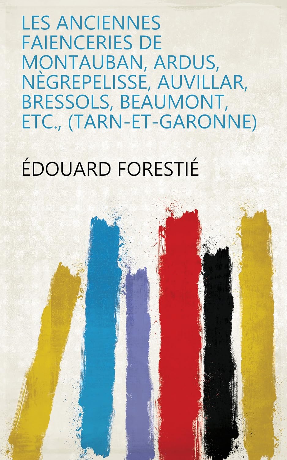 Les Anciennes Faienceries De Montauban, Ardus, Nègrepelisse, Auvillar, Bressols, Beaumont, Etc., (Tarn-Et-Garonne) (French Edition) baixar livro de graça