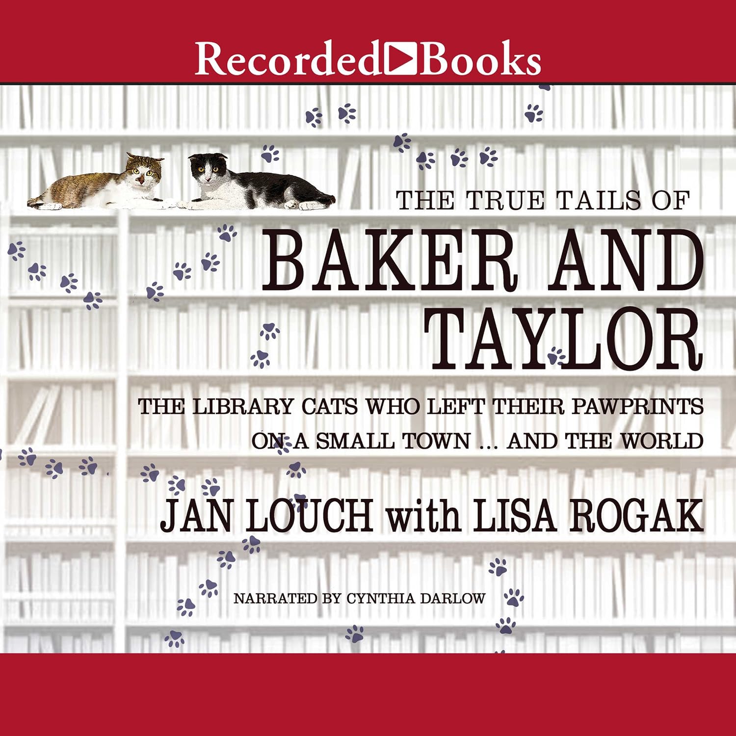 The True Tails of Baker and Taylor: The Library Cats Who Left Their Pawprints on a Small Town...and the World