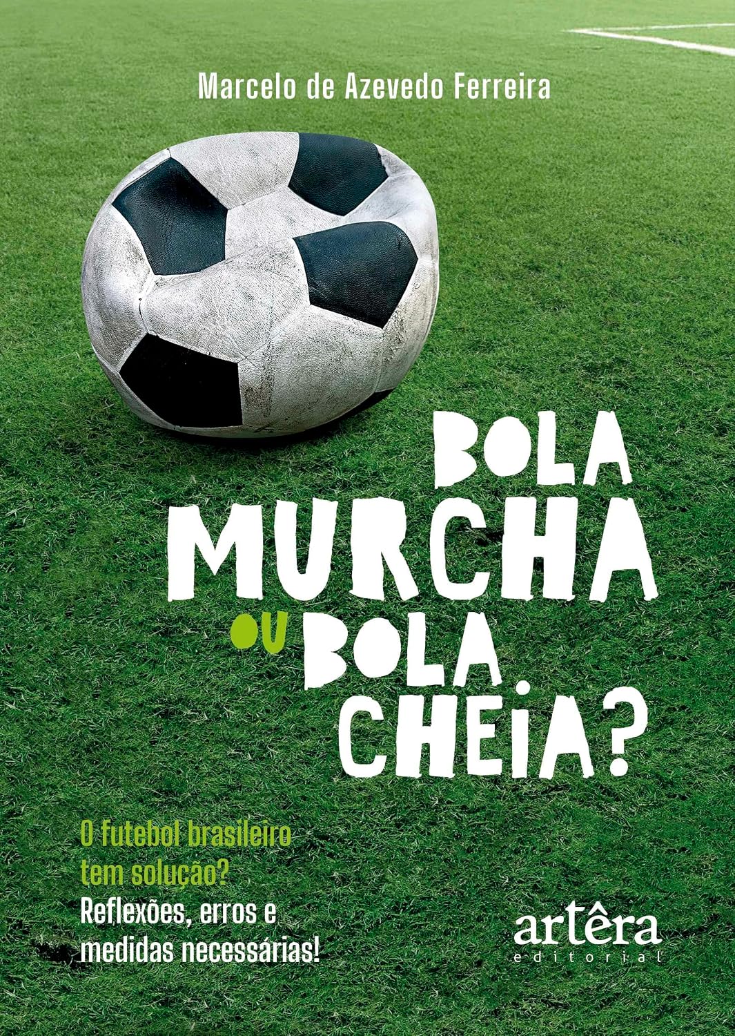 Bola Murcha ou Bola Cheia?: O Futebol Brasileiro tem Solução? Reflexões, Erros e Medidas Necessárias!