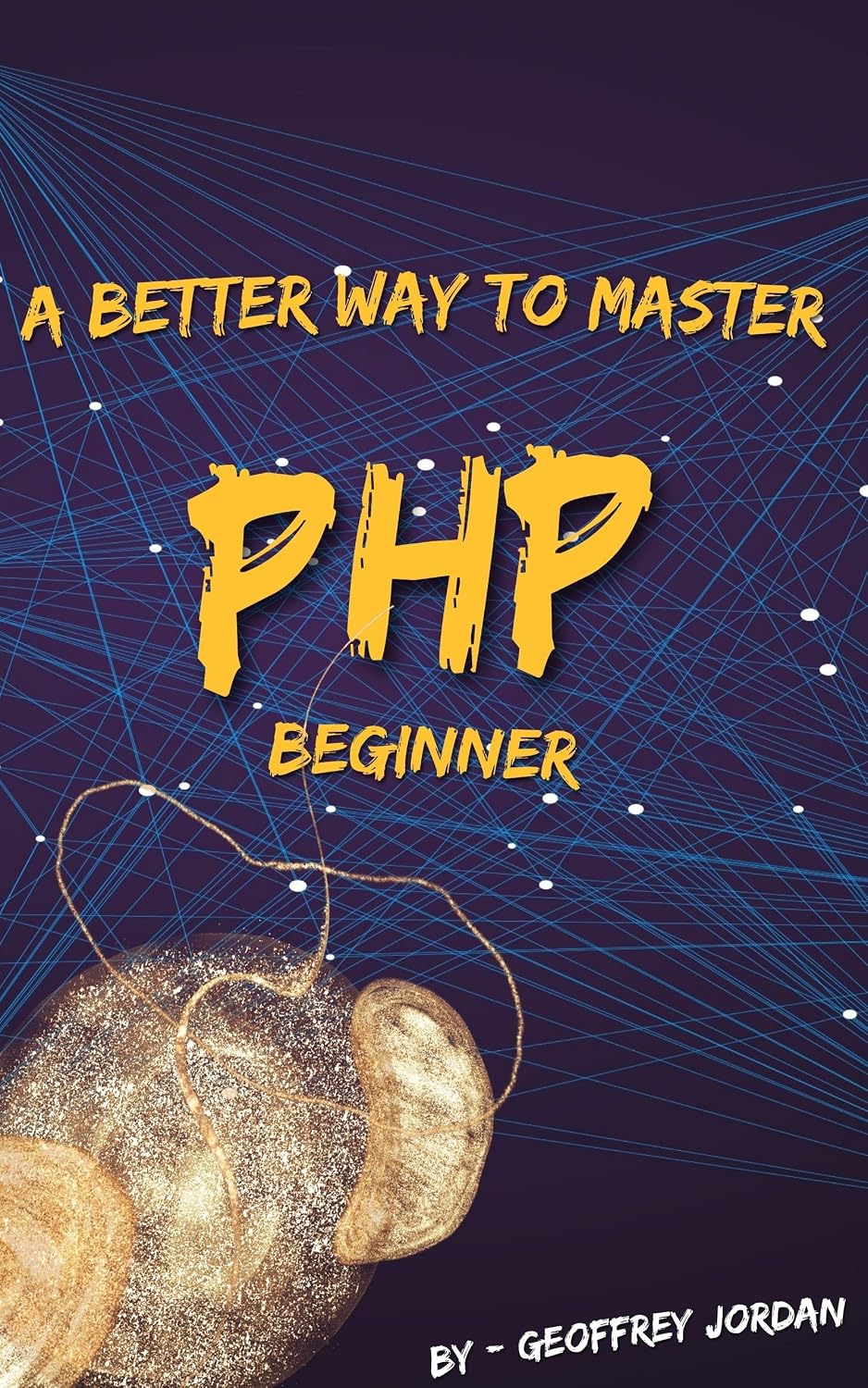 A Better Way to Learn PHP - Beginner: Master the Fundamentals of PHP with Simple, Practical, and Clear Guidance (Programming Languages) (English Edition)