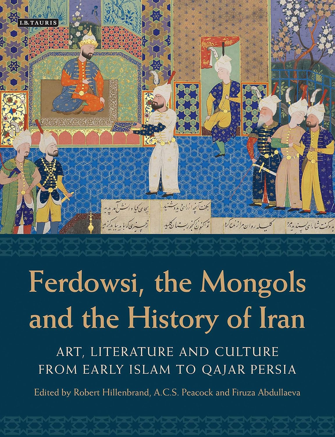 Ferdowsi, the Mongols and the History of Iran: Art, Literature and Culture from Early Islam to Qajar Persia (International Library of Iranian Studies Book 45) (English Edition)