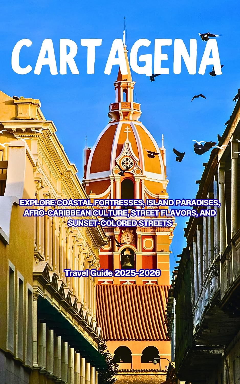 Cartagena Travel Guide 2025–2026: Explore Coastal Fortresses, Island Paradises, Afro-Caribbean Culture, Street Flavors, and Sunset-Colored Streets (English Edition) baixar o livro de graça