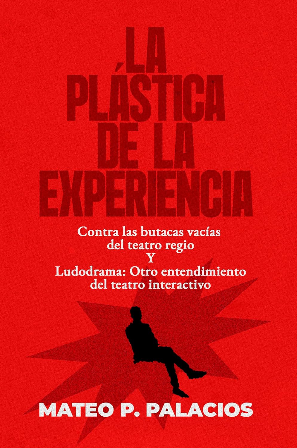La Plastica De la Experiencia: Contra las butacas vacías del teatro regio Y Ludodrama: Otro entendimiento del teatro interactivo (Spanish Edition)